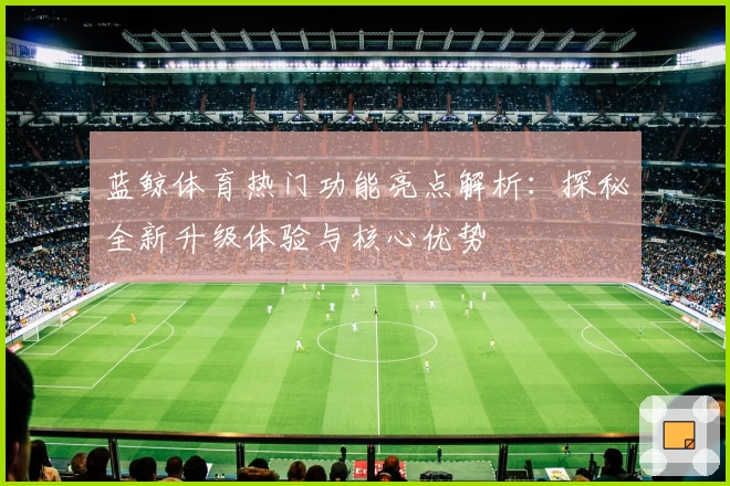 蓝鲸体育热门功能亮点解析：探秘全新升级体验与核心优势