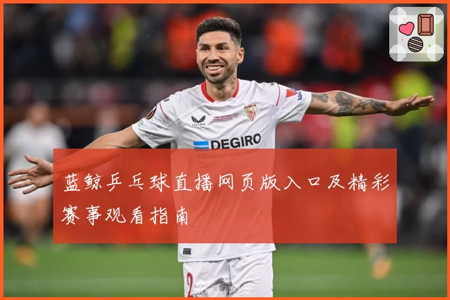 蓝鲸乒乓球直播网页版入口及精彩赛事观看指南