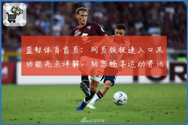 蓝鲸体育首页：网页版极速入口及功能亮点详解，助您畅享运动资讯新体验