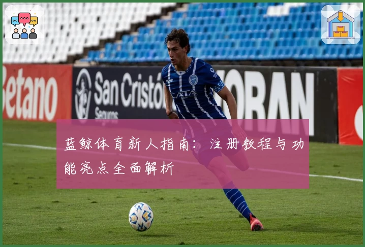 蓝鲸体育新人指南：注册教程与功能亮点全面解析
