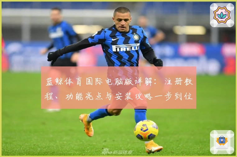 蓝鲸体育国际电脑版详解：注册教程、功能亮点与安装攻略一步到位
