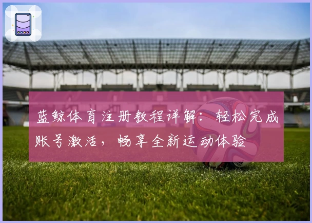 蓝鲸体育注册教程详解：轻松完成账号激活，畅享全新运动体验