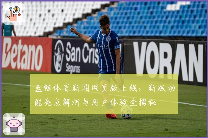 蓝鲸体育新闻网页版上线，新版功能亮点解析与用户体验全揭秘