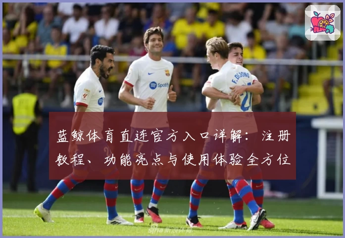 蓝鲸体育直连官方入口详解：注册教程、功能亮点与使用体验全方位评测