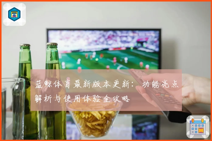 蓝鲸体育最新版本更新：功能亮点解析与使用体验全攻略