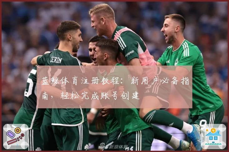 蓝鲸体育注册教程：新用户必备指南，轻松完成账号创建