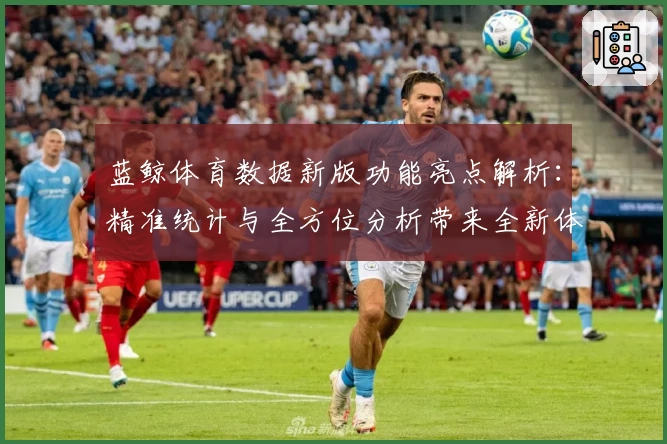 蓝鲸体育数据新版功能亮点解析：精准统计与全方位分析带来全新体验