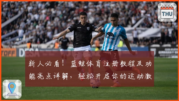 新人必看!蓝鲸体育注册教程及功能亮点详解,轻松开启你的运动激情之旅