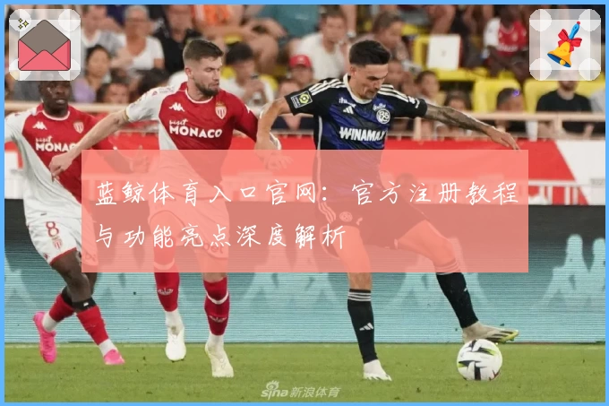 蓝鲸体育入口官网：官方注册教程与功能亮点深度解析