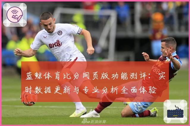 蓝鲸体育比分网页版功能测评:实时数据更新与专业分析全面体验