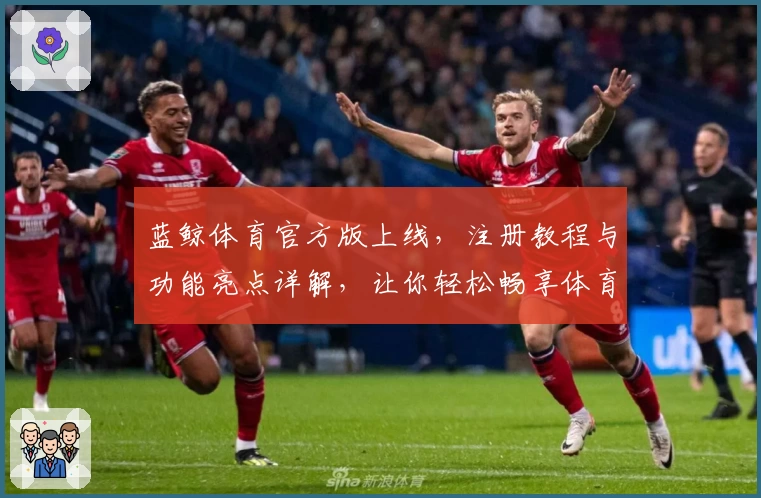 蓝鲸体育官方版上线,注册教程与功能亮点详解,让你轻松畅享体育精彩瞬间