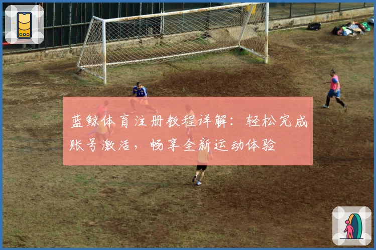 蓝鲸体育注册教程详解：轻松完成账号激活，畅享全新运动体验