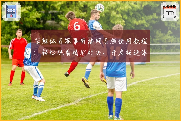 蓝鲸体育赛事直播网页版使用教程:轻松观看精彩对决,开启极速体验