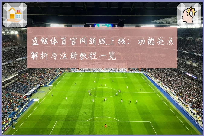 蓝鲸体育官网新版上线：功能亮点解析与注册教程一览
