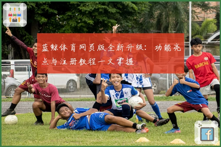 蓝鲸体育网页版全新升级:功能亮点与注册教程一文掌握