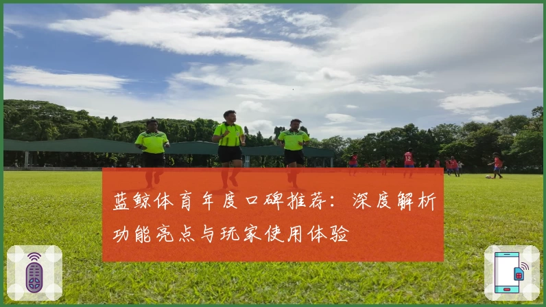 蓝鲸体育年度口碑推荐：深度解析功能亮点与玩家使用体验