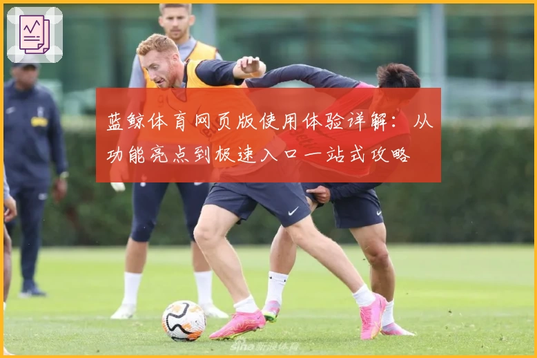 蓝鲸体育网页版使用体验详解：从功能亮点到极速入口一站式攻略