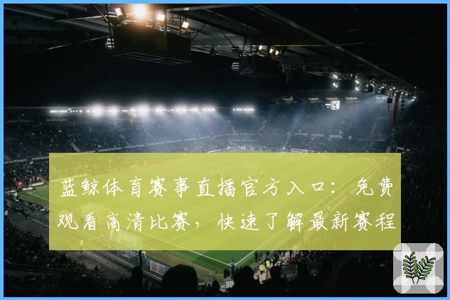 蓝鲸体育赛事直播官方入口：免费观看高清比赛，快速了解最新赛程动态！