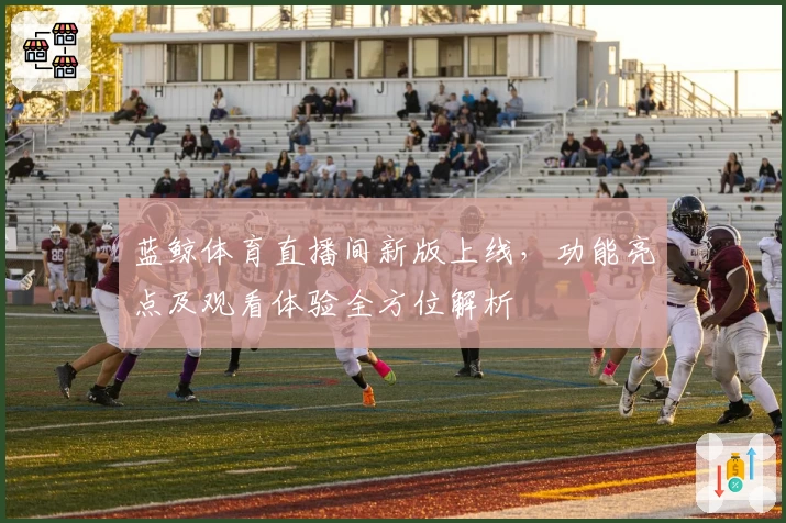 蓝鲸体育直播间新版上线,功能亮点及观看体验全方位解析