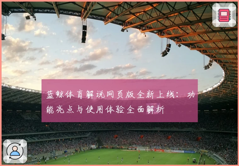 蓝鲸体育解说网页版全新上线：功能亮点与使用体验全面解析
