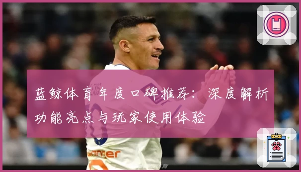 蓝鲸体育年度口碑推荐：深度解析功能亮点与玩家使用体验